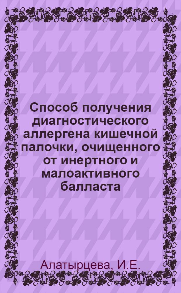 Способ получения диагностического аллергена кишечной палочки, очищенного от инертного и малоактивного балласта : Метод. рекомендации
