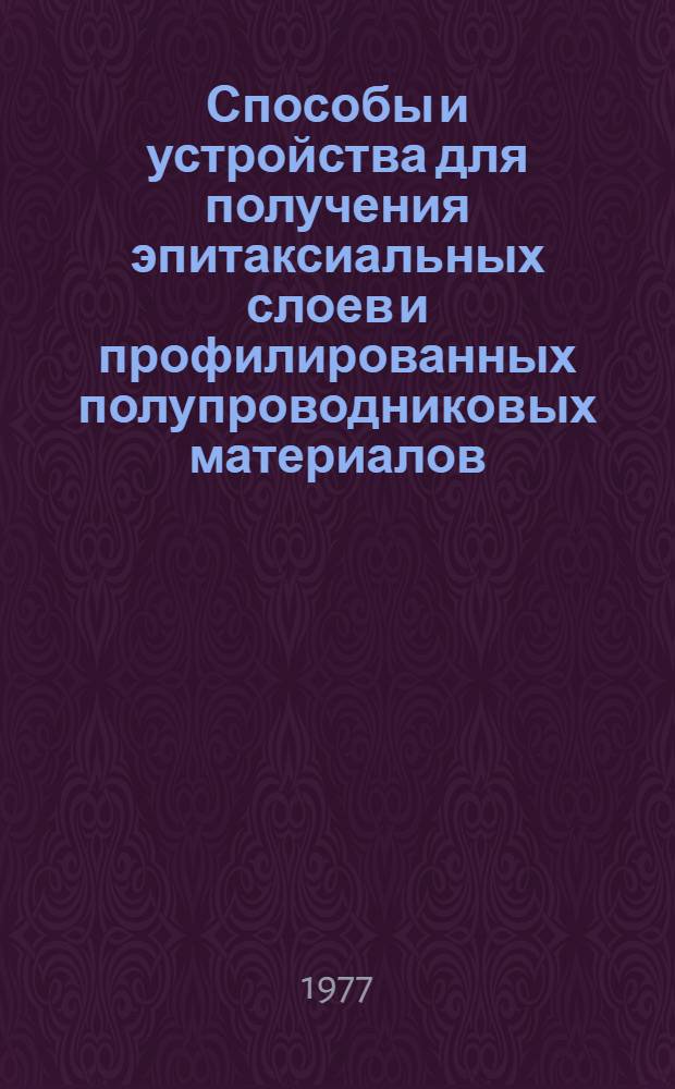 Способы и устройства для получения эпитаксиальных слоев и профилированных полупроводниковых материалов, а также экстракционного разделения редких металлов : Темат. библиогр. указ. пат. литературы 1963-1975 гг