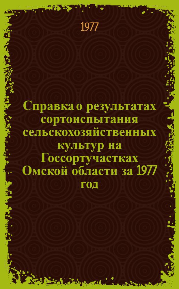 Справка о результатах сортоиспытания сельскохозяйственных культур на Госсортучастках Омской области за 1977 год : Стат. материал