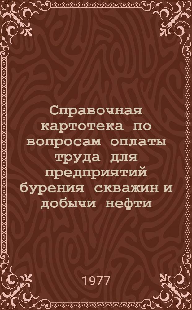 Справочная картотека по вопросам оплаты труда для предприятий бурения скважин и добычи нефти