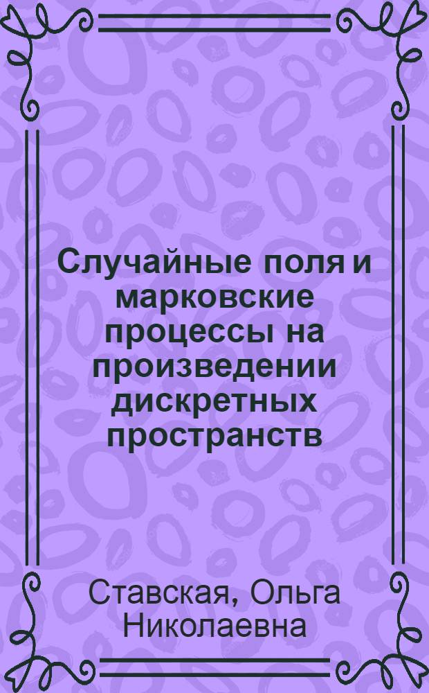 Случайные поля и марковские процессы на произведении дискретных пространств : Автореф. дис. на соиск. учен. степени канд. физ.-мат. наук : (01.01.05)