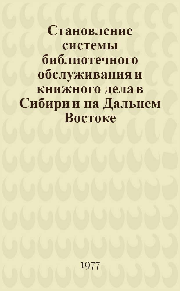 Становление системы библиотечного обслуживания и книжного дела в Сибири и на Дальнем Востоке : Сб. статей