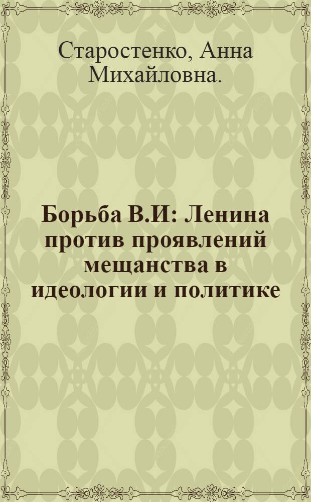 Борьба В.И : Ленина против проявлений мещанства в идеологии и политике : Автореф. дис. на соиск. учен. степени канд. филос. наук : (09.00.03)