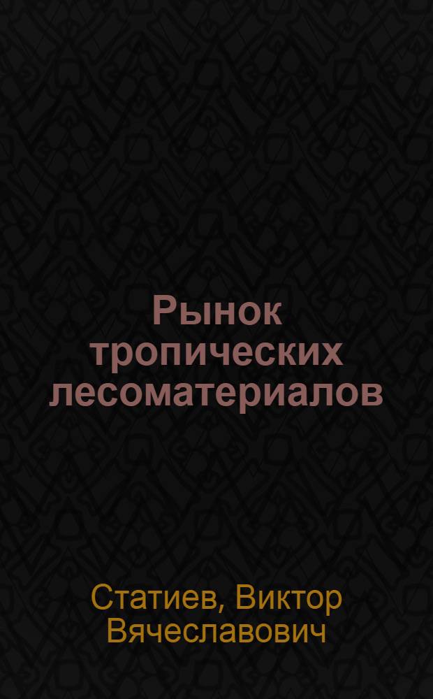 Рынок тропических лесоматериалов : (Обзор)