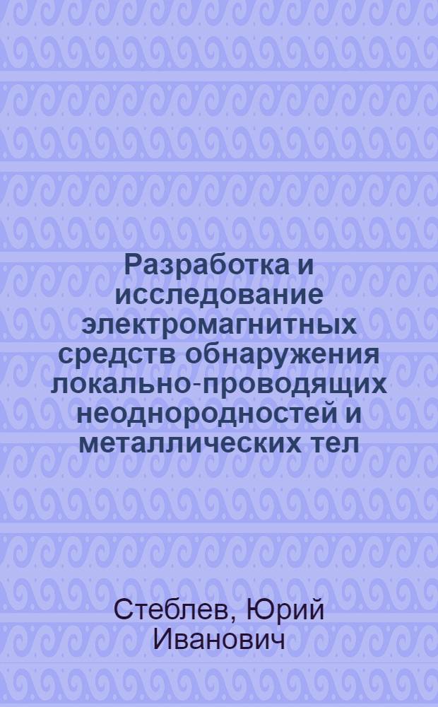 Разработка и исследование электромагнитных средств обнаружения локально-проводящих неоднородностей и металлических тел : Автореф. дис. на соиск. учен. степени к. т. н