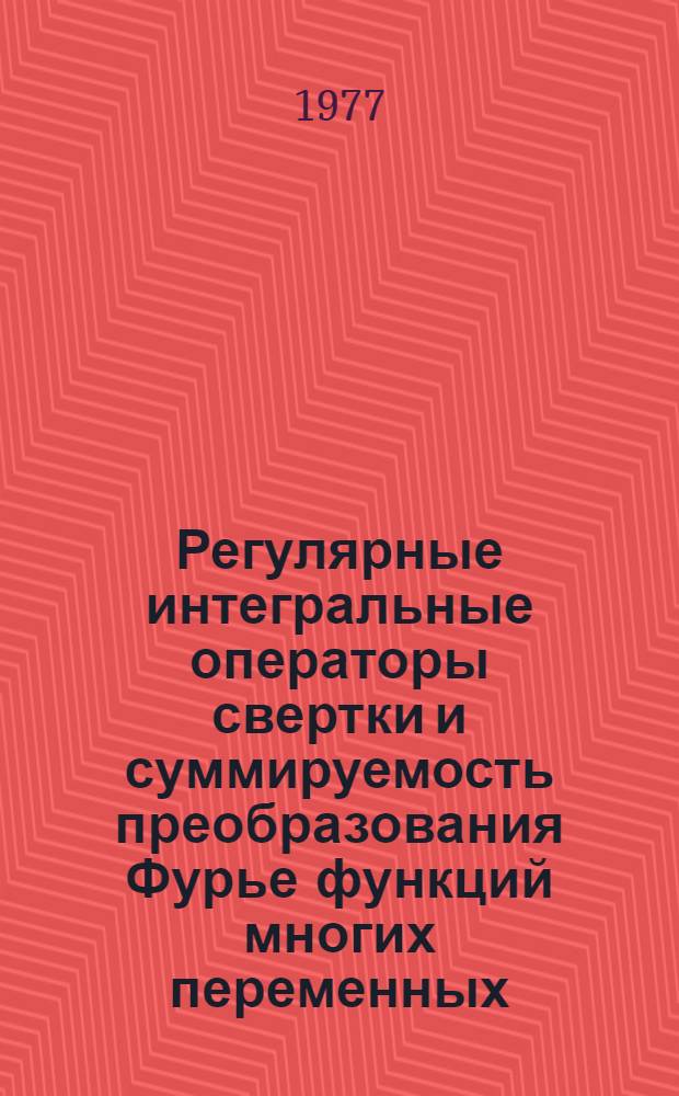 Регулярные интегральные операторы свертки и суммируемость преобразования Фурье функций многих переменных : Автореф. дис. на соиск. учен. степени канд. физ.-мат. наук : (01.01.02)