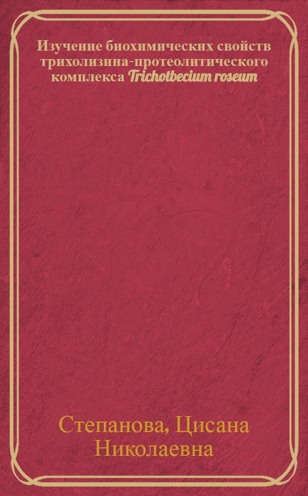 Изучение биохимических свойств трихолизина-протеолитического комплекса Trichotbecium roseum : Автореф. дис. на соиск. учен. степени канд. биол. наук : (03.00.07)