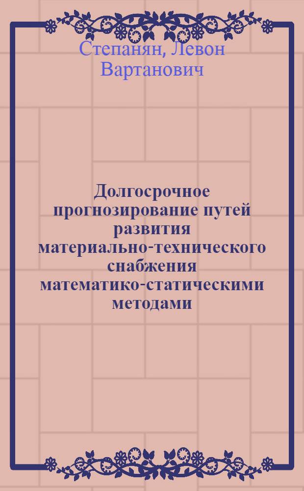 Долгосрочное прогнозирование путей развития материально-технического снабжения математико-статическими методами : Автореф. дис. на соиск. учен. степени канд. экон. наук : (08.00.13)
