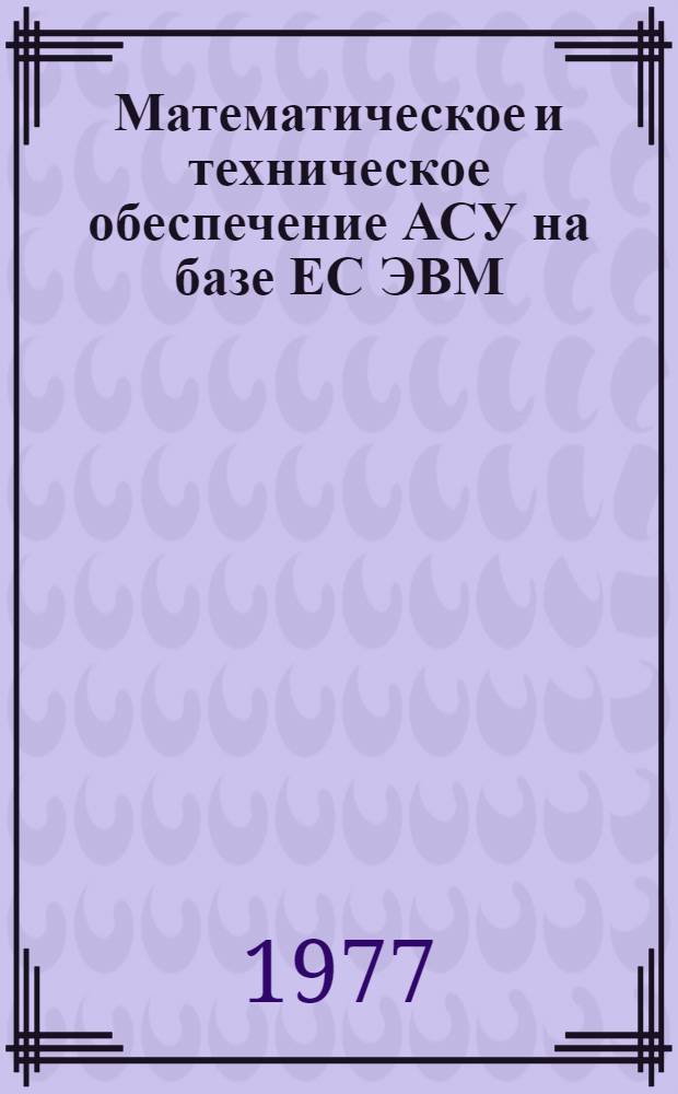 Математическое и техническое обеспечение АСУ на базе ЕС ЭВМ : Конспект лекций. Ч. 1