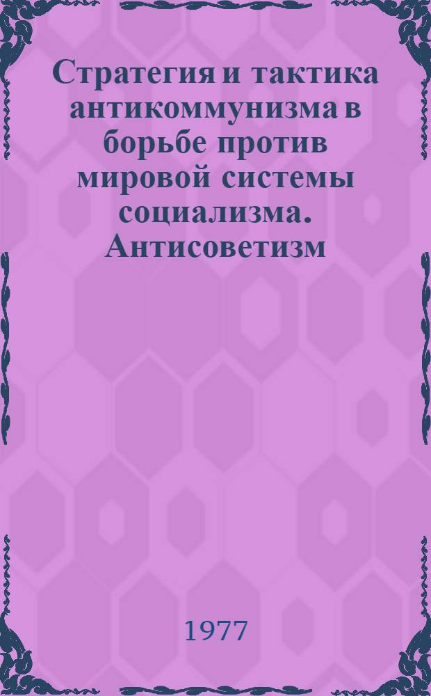 Стратегия и тактика антикоммунизма в борьбе против мировой системы социализма. Антисоветизм - главное направление современного антикоммунизма : Метод. рекомендации в помощь пропагандистам, лекторам, политинформаторам