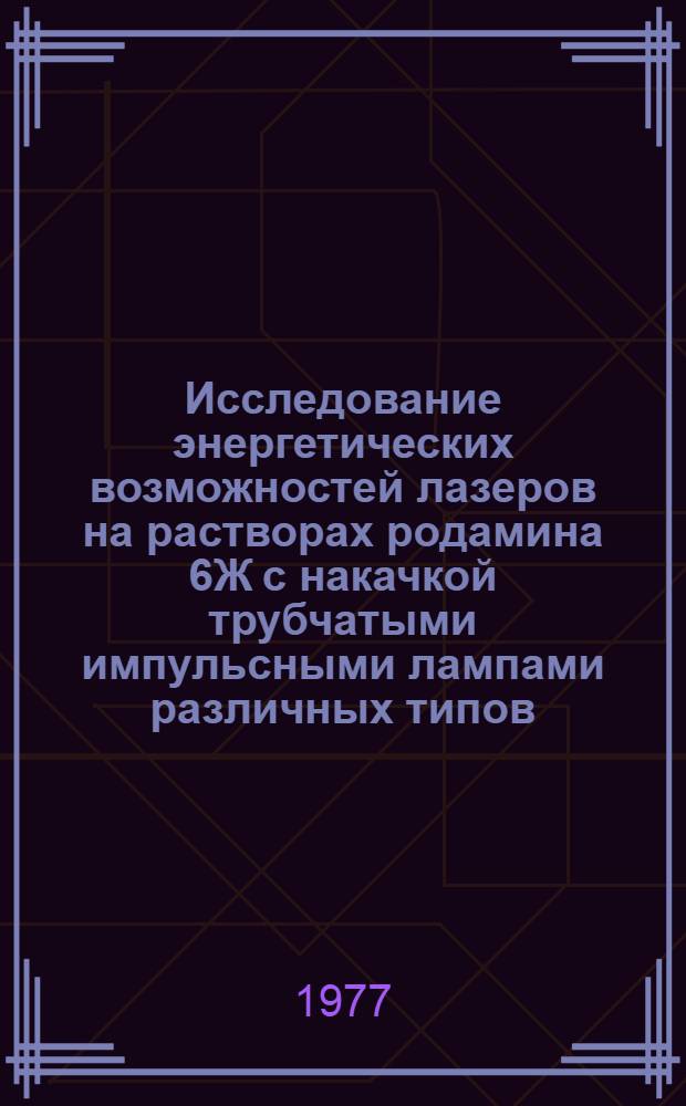 Исследование энергетических возможностей лазеров на растворах родамина 6Ж с накачкой трубчатыми импульсными лампами различных типов : Автореф. дис. на соиск. учен. степени канд. физ.-мат. наук : (01.04.04)