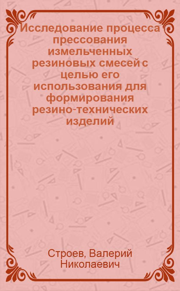 Исследование процесса прессования измельченных резиновых смесей с целью его использования для формирования резино-технических изделий : (На примере сальников) : Автореф. дис. на соиск. учен. степени к. т. н
