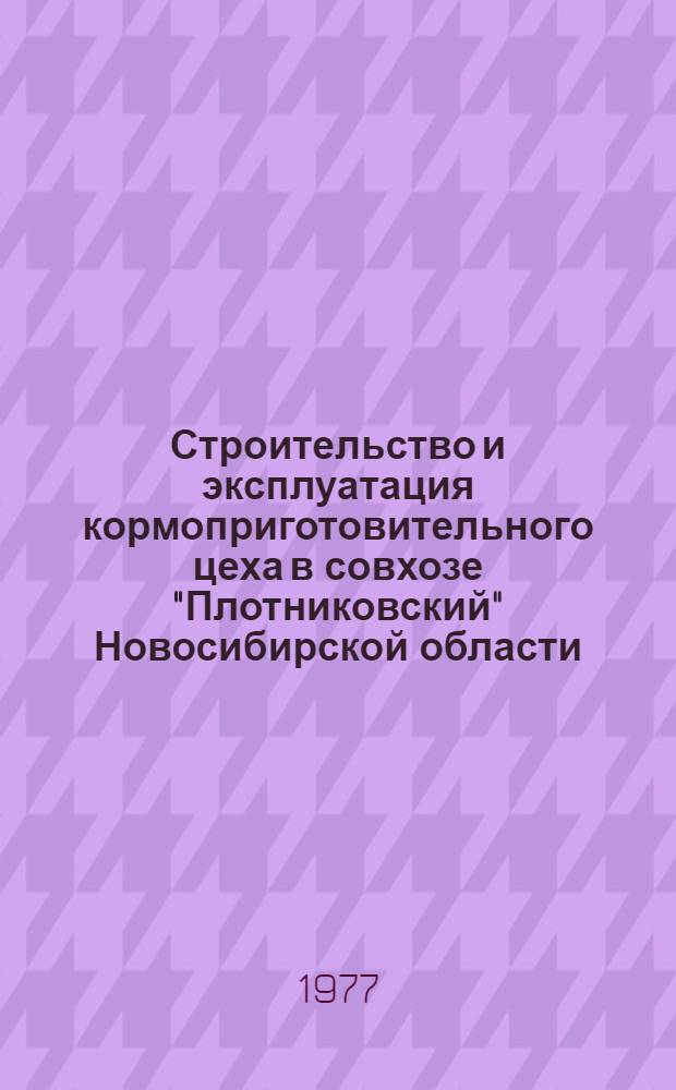 Строительство и эксплуатация кормоприготовительного цеха в совхозе "Плотниковский" Новосибирской области : Опыт работы