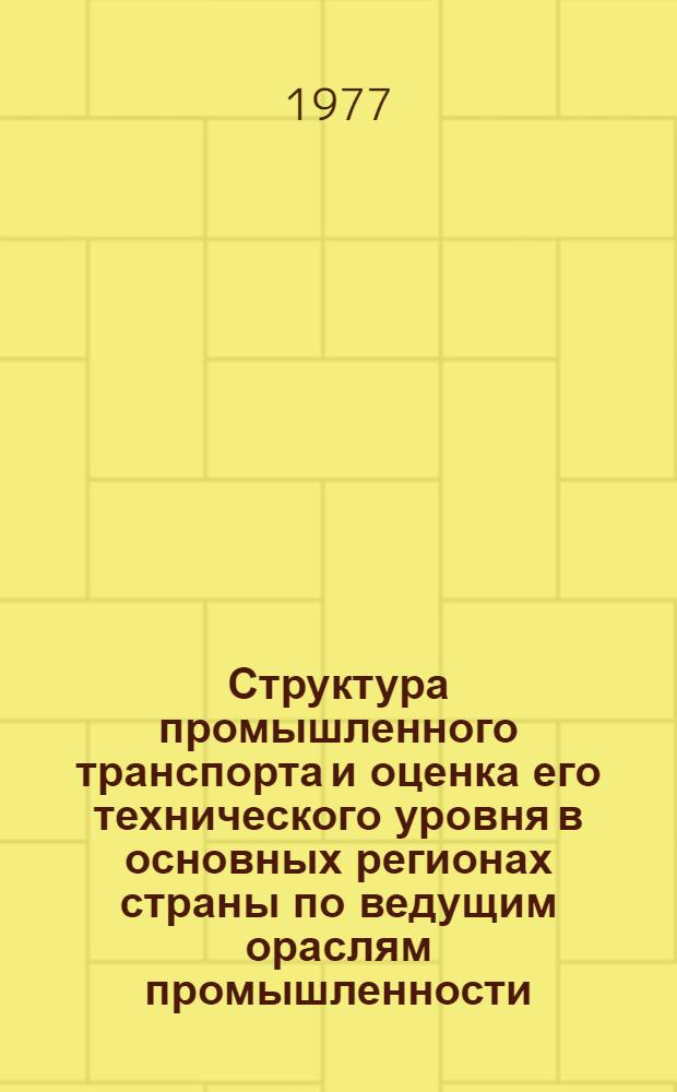 Структура промышленного транспорта и оценка его технического уровня в основных регионах страны по ведущим ораслям промышленности : (Обзор основных показателей за девятую пятилетку)