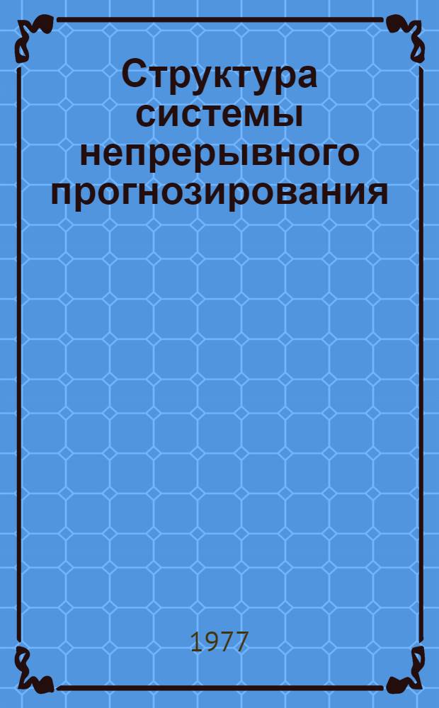 Структура системы непрерывного прогнозирования ("Ритм-прогноз") : Основные положения 74-0504-07-77. Срок введ. 1 окт. 1977 г