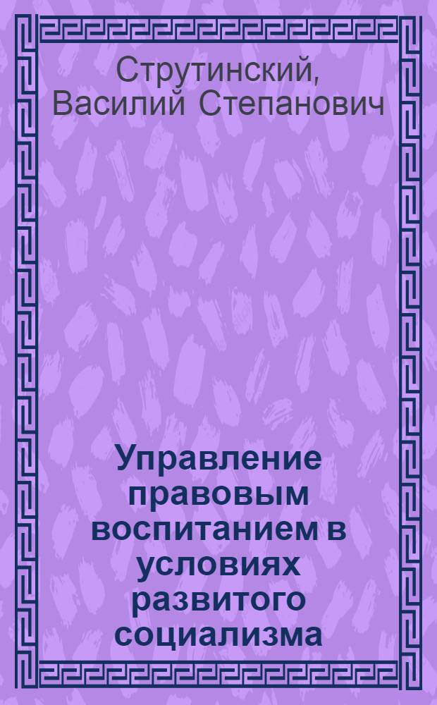 Управление правовым воспитанием в условиях развитого социализма : Автореф. дис. на соиск. учен. степени канд. филос. наук : (09.00.02)