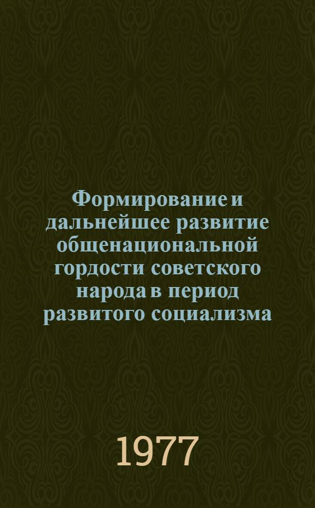 Формирование и дальнейшее развитие общенациональной гордости советского народа в период развитого социализма : Автореф. дис. на соиск. учен. степени канд. филос. наук : (09.00.02)
