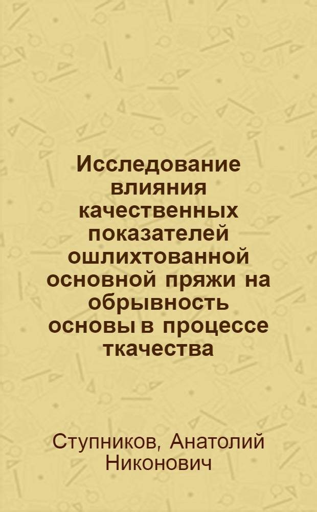Исследование влияния качественных показателей ошлихтованной основной пряжи на обрывность основы в процессе ткачества : Автореф. дис. на соиск. учен. степени к. т. н
