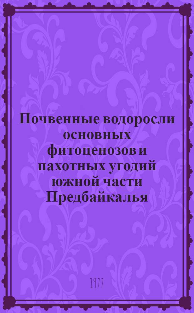 Почвенные водоросли основных фитоценозов и пахотных угодий южной части Предбайкалья : Автореф. дис. на соиск. учен. степени канд. биол. наук : (03.00.05)