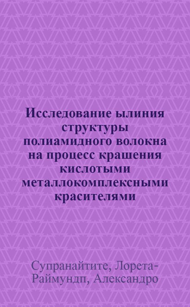 Исследование ылиния структуры полиамидного волокна на процесс крашения кислотыми металлокомплексными красителями : Автореф. дис. на соиск. учен. степ. к. т. н