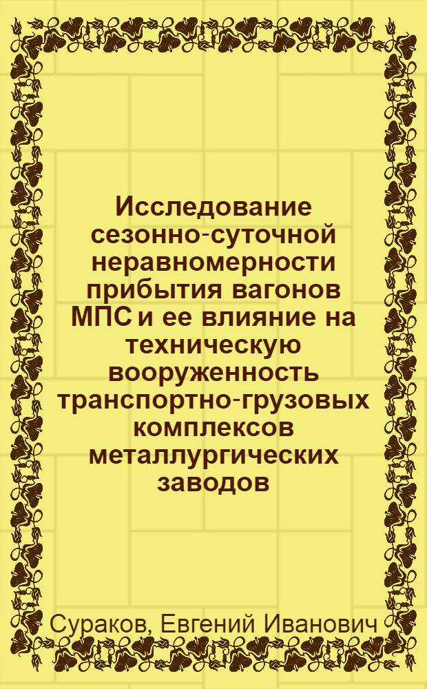 Исследование сезонно-суточной неравномерности прибытия вагонов МПС и ее влияние на техническую вооруженность транспортно-грузовых комплексов металлургических заводов : Автореф. дис. на соиск. учен. степени канд. техн. наук (05. 22. 12)