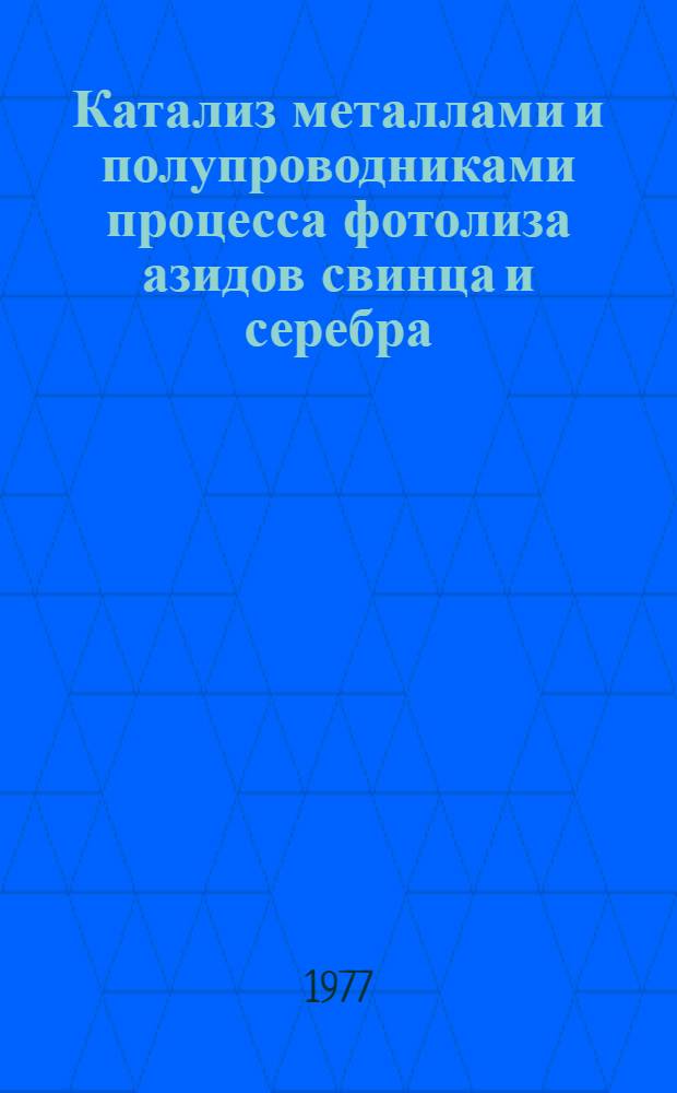 Катализ металлами и полупроводниками процесса фотолиза азидов свинца и серебра : Автореф. дис. на соиск. учен. степени канд. хим. наук : (02.00.04)