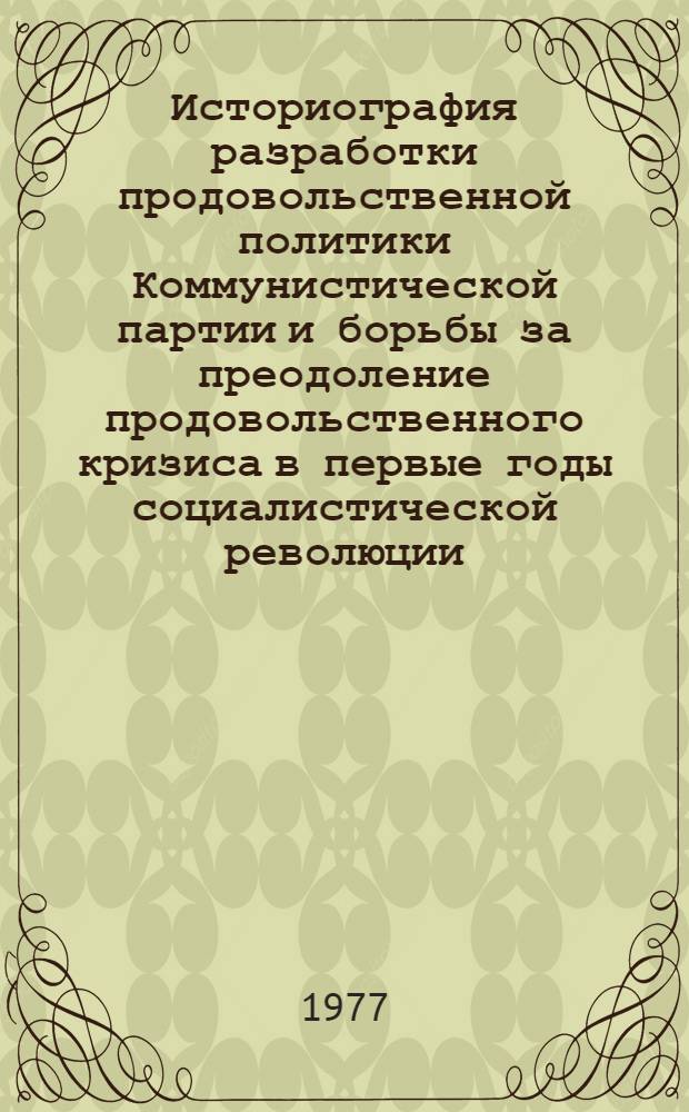 Историография разработки продовольственной политики Коммунистической партии и борьбы за преодоление продовольственного кризиса в первые годы социалистической революции (1917-1920 гг.) : Автореф. дис. на соиск. учен. степени канд. ист. наук : (07.00.01)