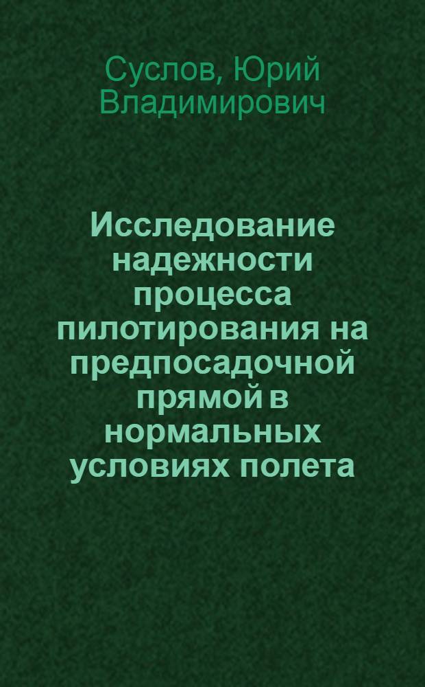 Исследование надежности процесса пилотирования на предпосадочной прямой в нормальных условиях полета : Автореф. дис. на соиск. учен. степени к. т. н