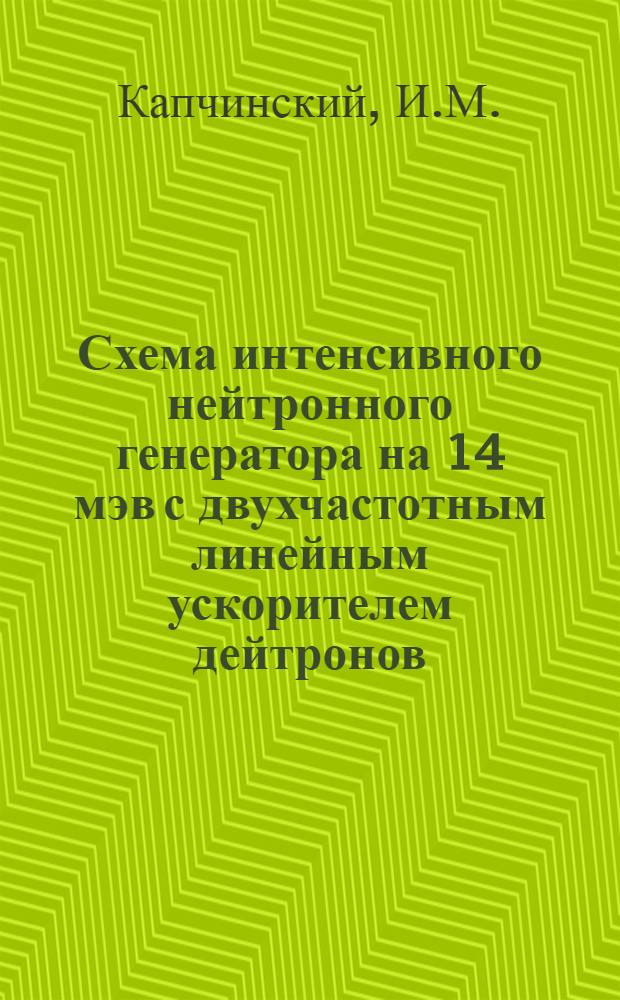 Схема интенсивного нейтронного генератора на 14 мэв с двухчастотным линейным ускорителем дейтронов : Предложение ИТЭФ