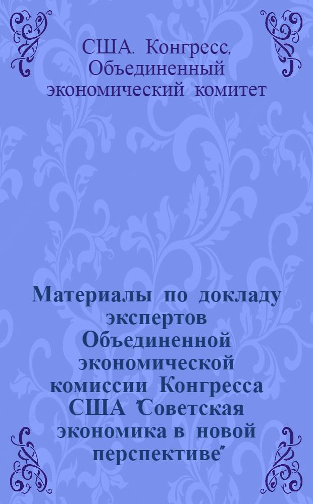 Материалы по докладу экспертов Объединенной экономической комиссии Конгресса США "Советская экономика в новой перспективе" (октябрь 1976 года)