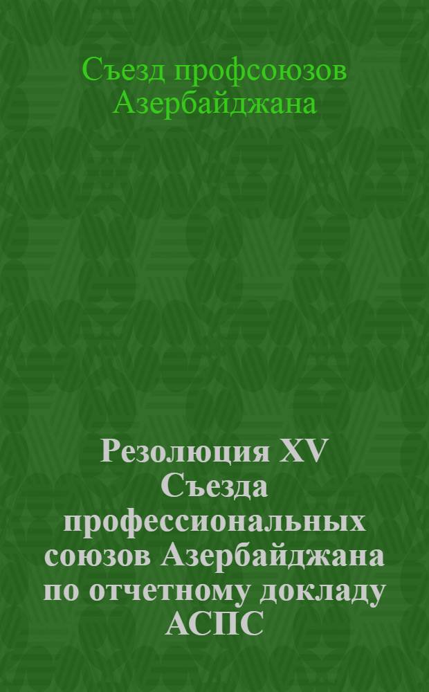Резолюция XV Съезда профессиональных союзов Азербайджана [по отчетному докладу АСПС]