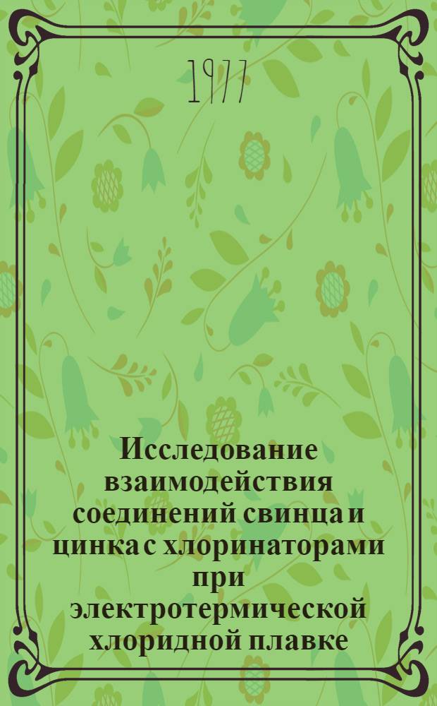 Исследование взаимодействия соединений свинца и цинка с хлоринаторами при электротермической хлоридной плавке : Автореф. дис. на соиск. учен. степени канд. техн. наук : (05.16.03)