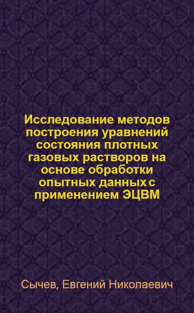 Исследование методов построения уравнений состояния плотных газовых растворов на основе обработки опытных данных с применением ЭЦВМ : Автореф. дис. на соиск. учен. степени канд. техн. наук : (01.04.14)
