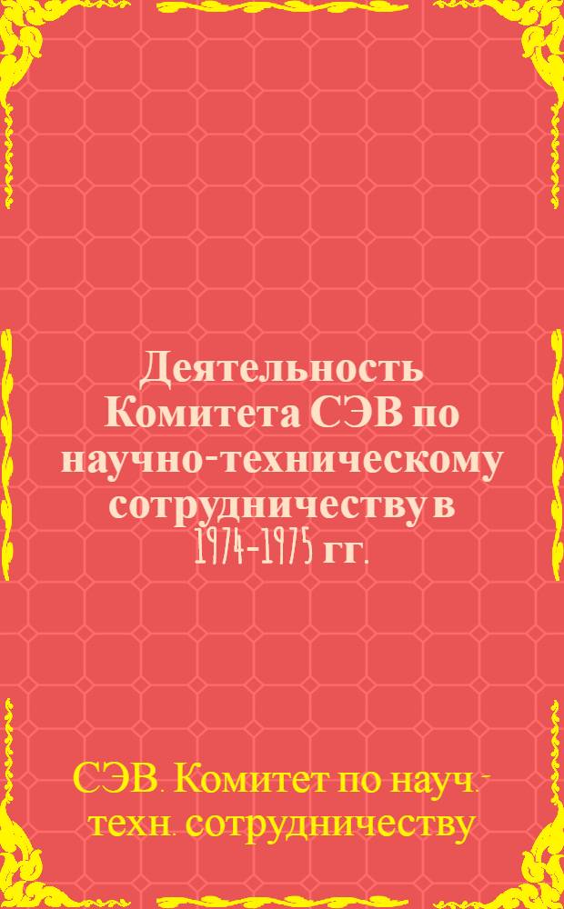 Деятельность Комитета СЭВ по научно-техническому сотрудничеству в 1974-1975 гг. : (1-12 заседания) : Справочник по вопросам науч.-техн. сотрудничества стран-членов СЭВ и СФРЮ