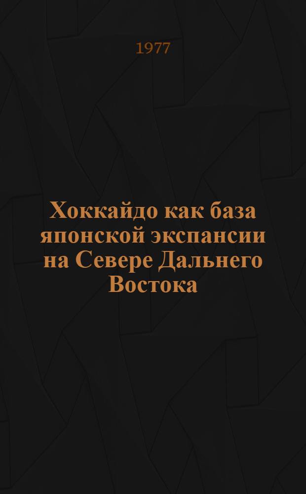 Хоккайдо как база японской экспансии на Севере Дальнего Востока (со времени ее зарождения до 1917 г.) : Автореф. дис. на соиск. учен. степени к. ист. н
