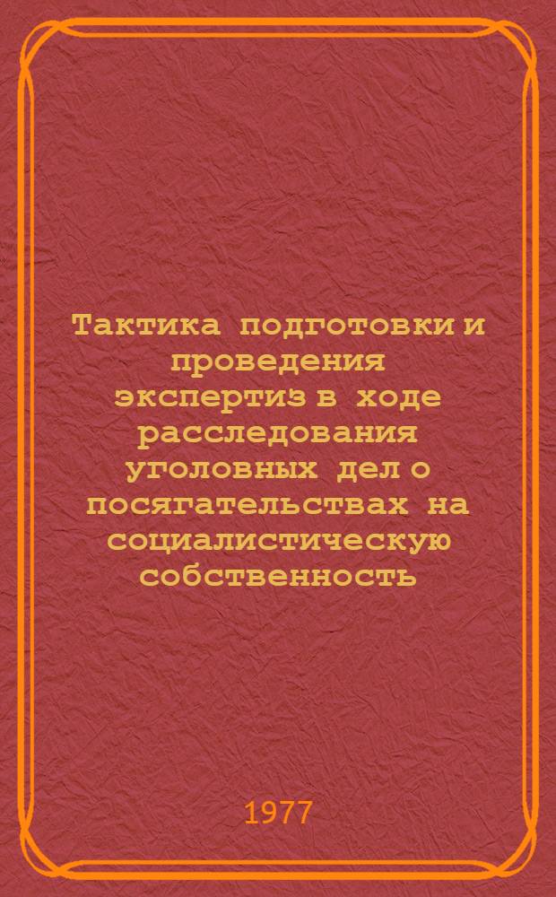 Тактика подготовки и проведения экспертиз в ходе расследования уголовных дел о посягательствах на социалистическую собственность : Учеб. пособие