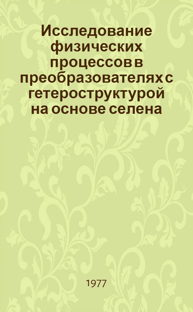 Исследование физических процессов в преобразователях с гетероструктурой на основе селена : Автореф. дис. на соиск. учен. степени д-ра физ.-мат. наук : (01.04.10)