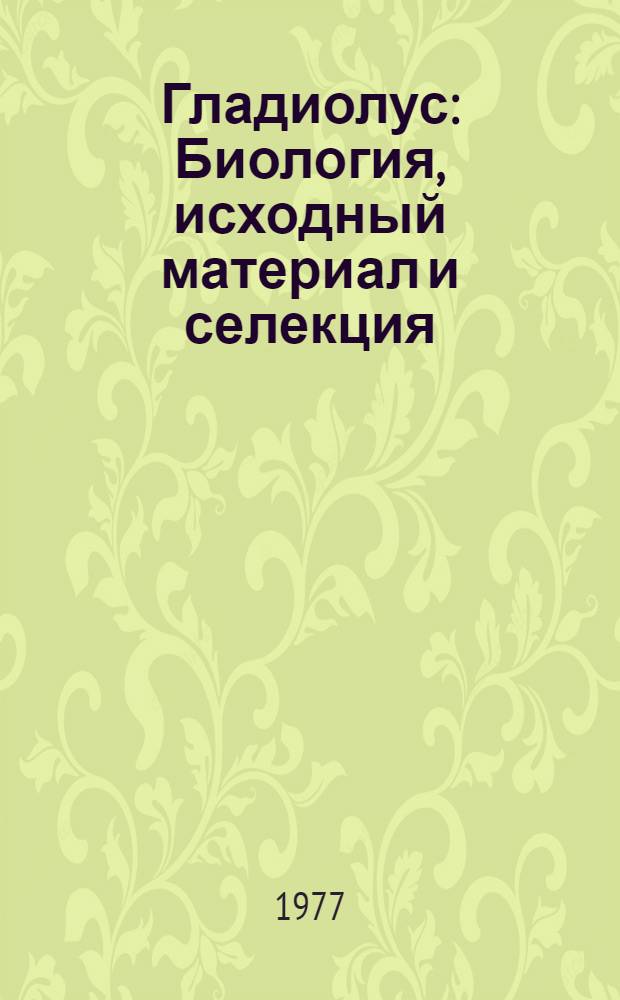 Гладиолус : Биология, исходный материал и селекция : Автореф. дис. на соиск. учен. степени д-ра с.-х. наук : (06.01.05)
