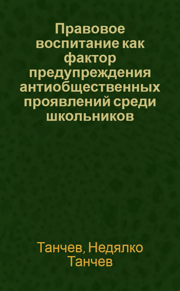 Правовое воспитание как фактор предупреждения антиобщественных проявлений среди школьников : (На материале школ Нар : Республики Болгарии) : Автореф. дис. на соиск. учен. степени канд. пед. наук : (13.00.01)