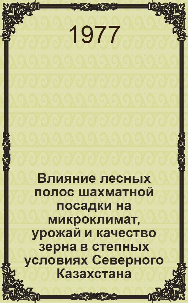 Влияние лесных полос шахматной посадки на микроклимат, урожай и качество зерна в степных условиях Северного Казахстана : Автореф. дис. на соиск. учен. степени канд. с.-х. наук : (06.03.04)