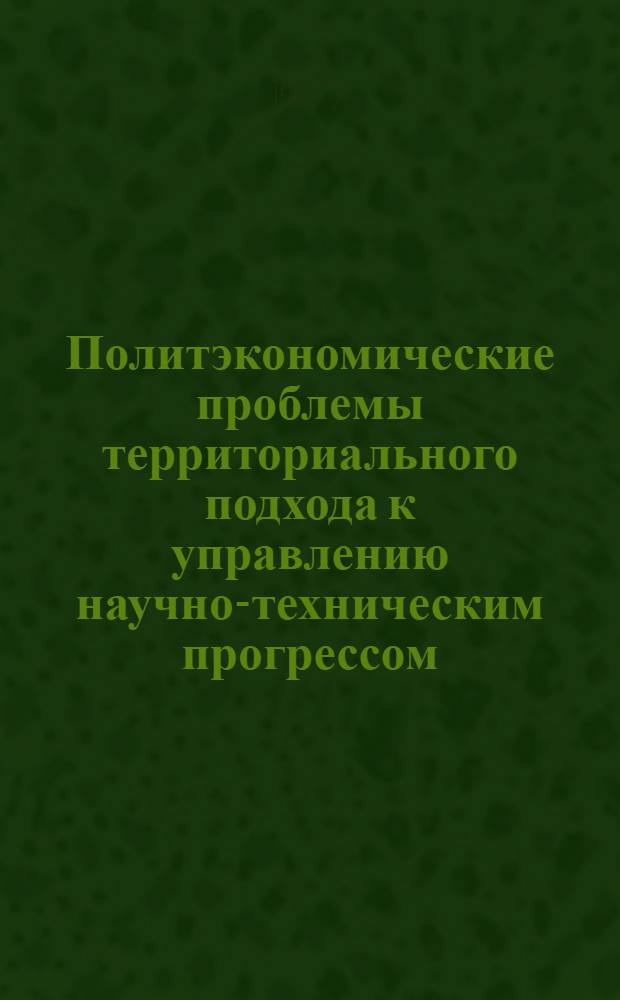 Политэкономические проблемы территориального подхода к управлению научно-техническим прогрессом : Автореф. дис. на соиск. учен. степени канд. экон. наук : (08.00.01)