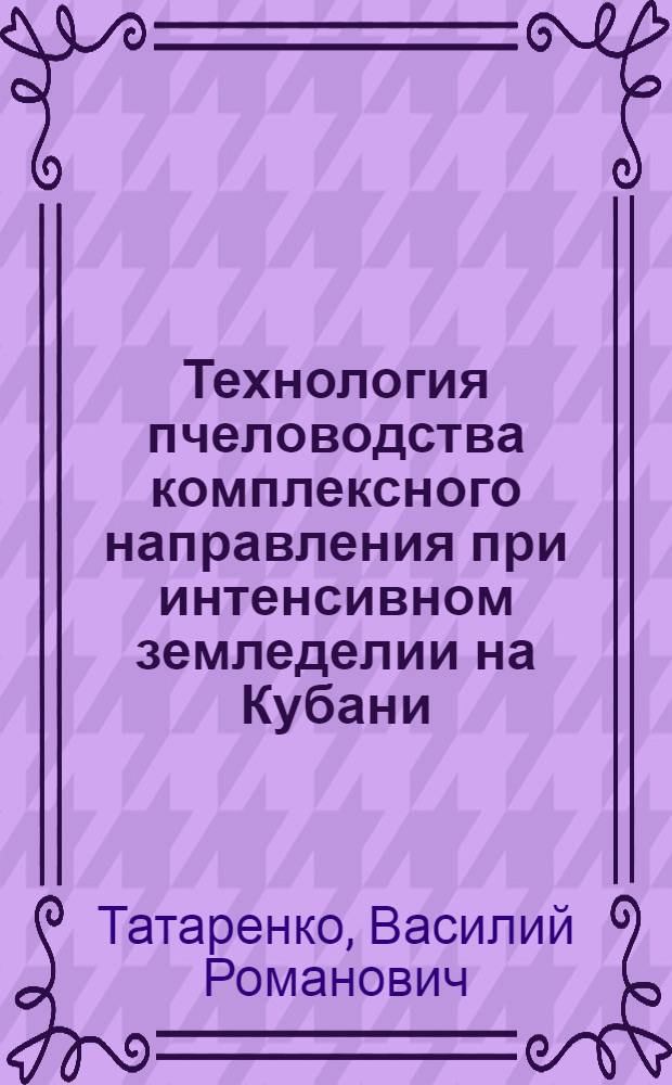 Технология пчеловодства комплексного направления при интенсивном земледелии на Кубани : Автореф. дис. на соиск. учен. степени канд. с.-х. наук : (06.02.04)