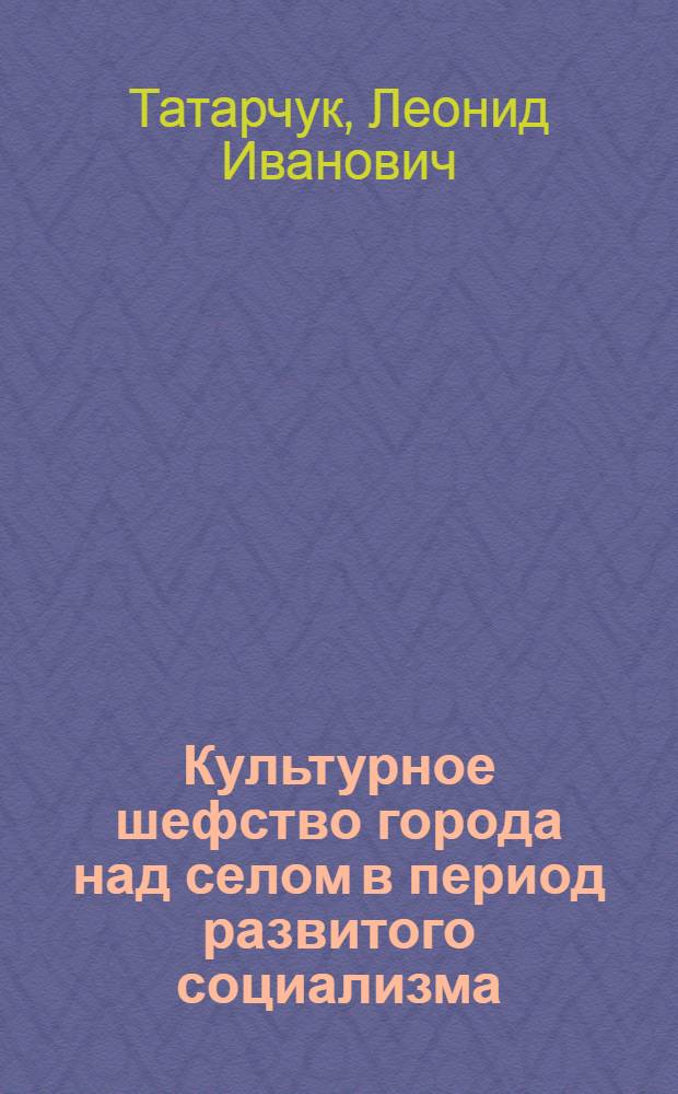 Культурное шефство города над селом в период развитого социализма : Автореф. дис. на соиск. учен. степени канд. пед. наук : (13.00.05)