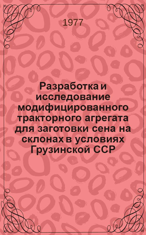 Разработка и исследование модифицированного тракторного агрегата для заготовки сена на склонах в условиях Грузинской ССР : Автореф. дис. на соиск. учен. степени канд. техн. наук : (05.20.01)