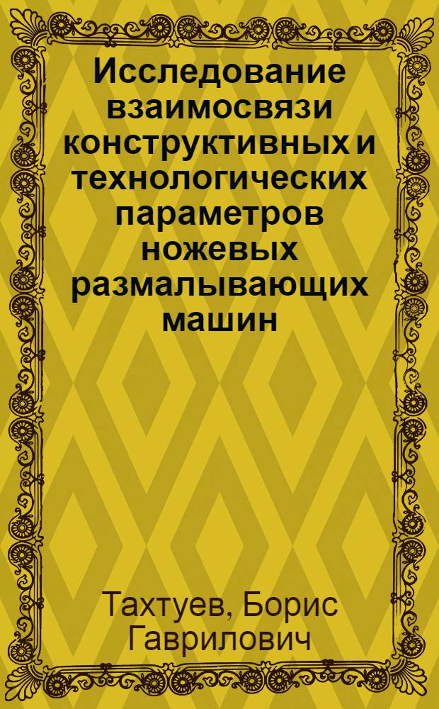 Исследование взаимосвязи конструктивных и технологических параметров ножевых размалывающих машин : Автореф. дис. на соиск. учен. степени канд. техн. наук : (05.06.03)