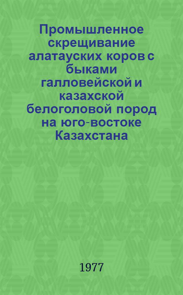 Промышленное скрещивание алатауских коров с быками галловейской и казахской белоголовой пород на юго-востоке Казахстана : Автореф. дис. на соиск. учен. степени канд. с.-х. наук : (06.02.04)