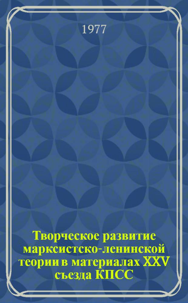 Творческое развитие марксистско-ленинской теории в материалах XXV съезда КПСС : (Учеб. пособие)