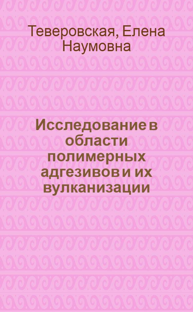 Исследование в области полимерных адгезивов и их вулканизации : Автореф. дис. на соиск. учен. степени канд. техн. наук : (02.00.06)