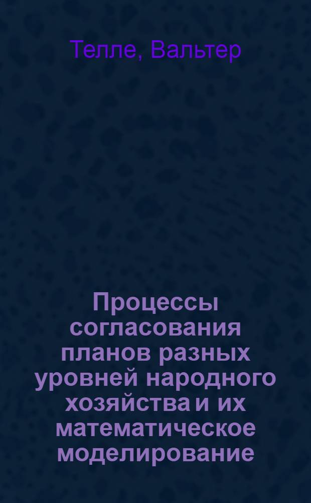Процессы согласования планов разных уровней народного хозяйства и их математическое моделирование : Автореф. дис. на соиск. учен. степени канд. экон. наук : (08.00.13)