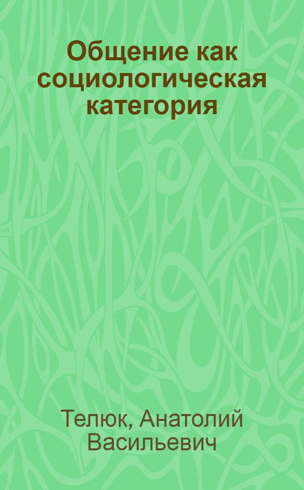 Общение как социологическая категория : Автореф. дис. на соиск. учен. степени канд. филос. наук : (09.00.01)